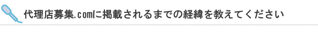 代理店募集.comに掲載されるまでの経緯を教えてください