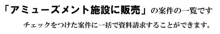 「アミューズメント施設に販売」の案件一覧です