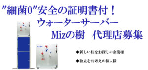 “細菌0″安全の証明書付！ウォーターサーバーMizの樹　代理店募集のイメージ