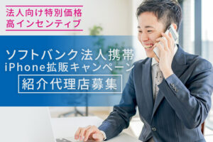 法人向け特別価格・高インセンティブあり！「ソフトバンク法人携帯 iPhone拡販キャンペーン」紹介代理店募集