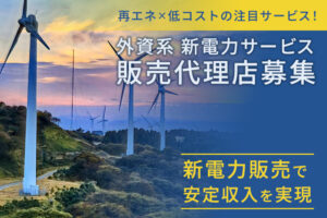 再エネ×低コストの注目サービス！「外資系 新電力サービス」販売代理店募集