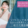 法人向け特別価格・高インセンティブあり！「ソフトバンク法人携帯 Android拡販キャンペーン」紹介代理店募集のイメージ