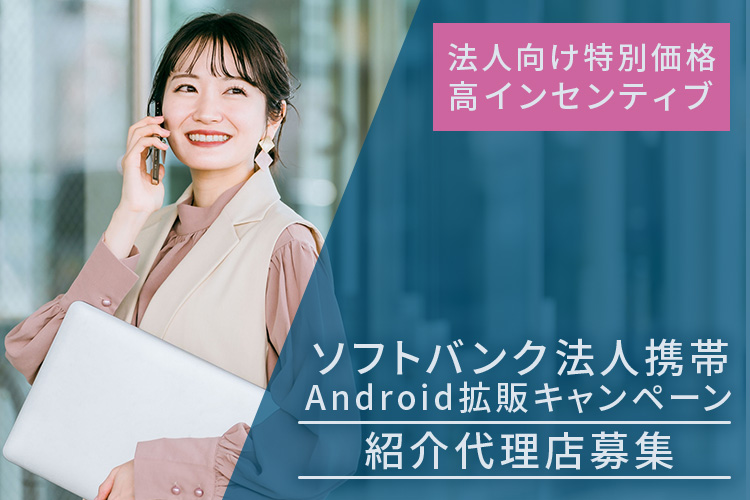 法人向け特別価格・高インセンティブあり！「ソフトバンク法人携帯 Android拡販キャンペーン」紹介代理店募集