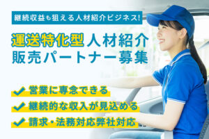 継続収益が狙える人材紹介ビジネス！「運送特化型 人材紹介」有料パートナー募集