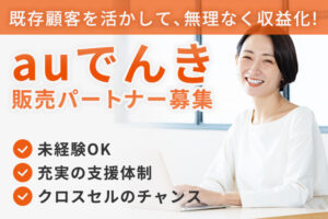 既存顧客を活かして、無理なく収益を積み上げたい方へ！「auでんき」販売パートナー募集