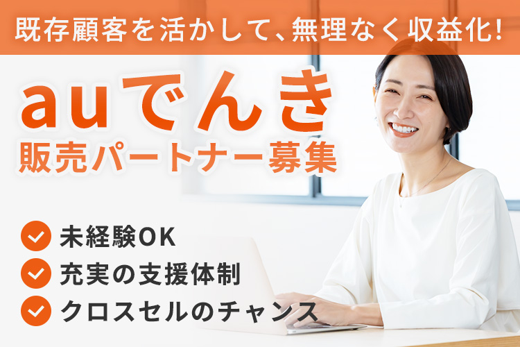既存顧客を活かして、無理なく収益を積み上げたい方へ！「auでんき」販売パートナー募集