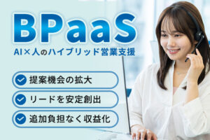 営業支援を“実行まで”提供したい法人様へ！「AI×人のハイブリッド営業支援 BPaaS」紹介パートナー募集