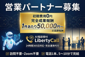 初期費用無料＋完全成果報酬でリスクなし！「AI電話受付 LibertyCall」営業パートナー募集