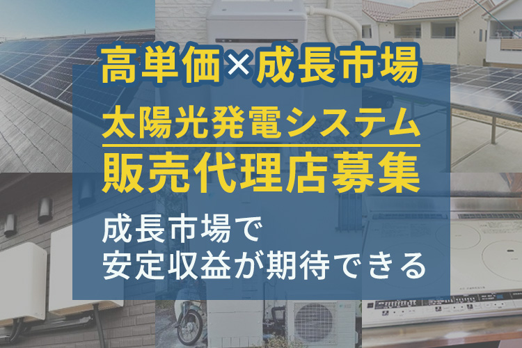 高単価×成長市場で安定収益を実現！「太陽光発電システム」販売代理店募集