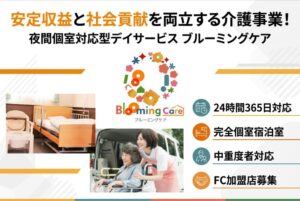 安定収益と社会貢献を両立する介護事業！「夜間個室対応型デイサービス ブルーミングケア」FC加盟店募集