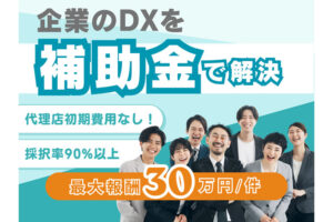 営業不要で始めたい方へ、トスアップだけの代理店制度！「デジタル化補助金×DX支援」紹介パートナー募集