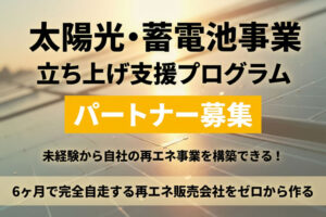 未経験から自社の再エネ事業を構築できる！「太陽光・蓄電池事業 立ち上げ支援プログラム」パートナー募集