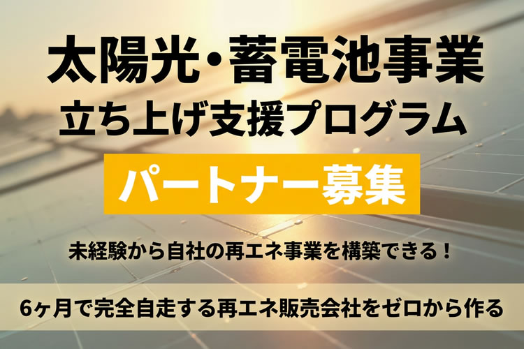 未経験から自社の再エネ事業を構築できる！「太陽光・蓄電池事業 立ち上げ支援プログラム」パートナー募集