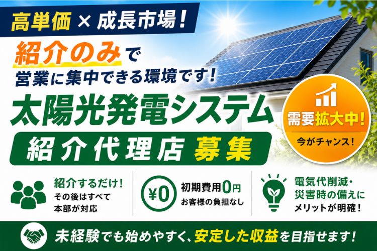 高単価×成長市場！紹介のみで営業に集中できる環境です！「太陽光発電システム」紹介代理店募集