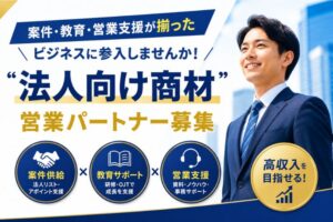 案件・教育・営業支援が揃ったビジネスに参入しませんか！「法人向け商材」営業パートナー募集