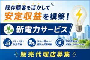 既存顧客を活かして安定収益を構築！「新電力サービス」販売代理店募集