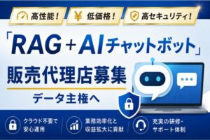 高性能！低価格！高セキュリティ！「RAG＋AIチャットボット」販売代理店募集
