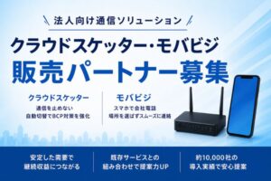 通信・DX提案を強化したい企業様へ！「法人向け通信ソリューション クラウドスケッター・モバビジ」販売パートナー募集