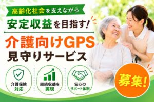 高齢化社会を支えながら安定収益を目指す！「介護向けGPS見守りサービス」代理店募集