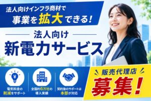 法人向けインフラ商材で事業を拡大できる！「法人向け 新電力サービス」販売代理店募集