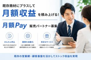 既存商材にプラスして月額収益を積み上げる！「月額Pay」販売パートナー募集
