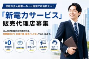既存の法人顧客への＋α提案で収益拡大へ！「新電力サービス」販売代理店募集