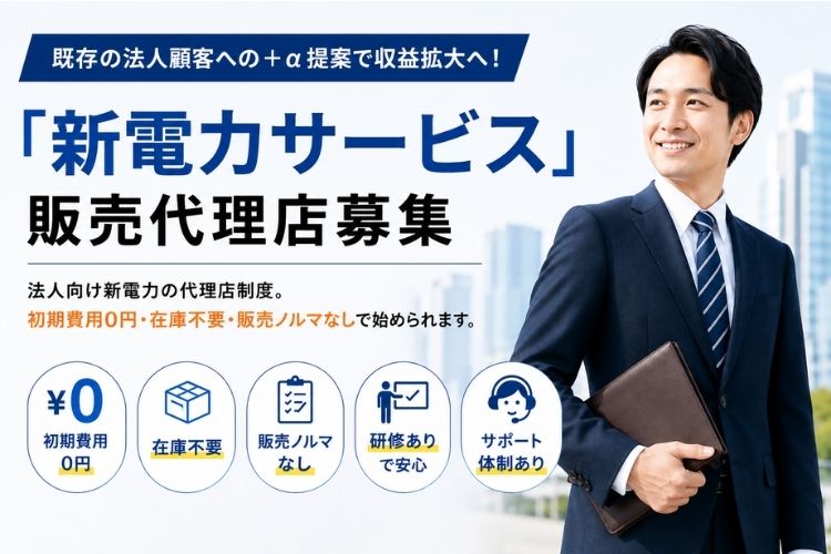 既存の法人顧客への＋α提案で収益拡大へ！「新電力サービス」販売代理店募集
