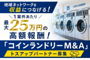 地域ネットワークを収益につなげる！1案件あたり最大25万円の高額報酬！「コインランドリーM&A」開拓パートナー募集