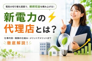 新電力の代理店とは？仕事内容・報酬の仕組み・メリットデメリットとおすすめの人・商材の探し方を徹底解説のイメージ