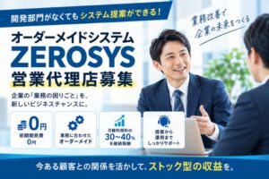 開発部門がなくてもシステム提案ができる！「オーダーメイドシステム ZEROSYS」営業代理店募集