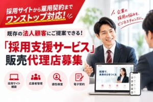 採用サイトから雇用契約までワンストップ対応！既存の法人顧客にご提案できる！「採用支援サービス」販売代理店募集