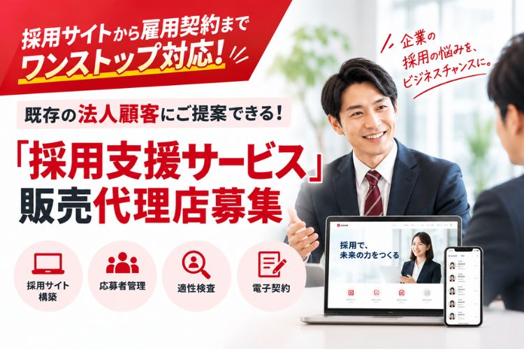 採用サイトから雇用契約までワンストップ対応！既存の法人顧客にご提案できる！「採用支援サービス」販売代理店募集