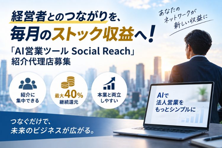 経営者とのつながりを、毎月のストック収益へ！「AI営業ツール Social Reach」紹介代理店募集