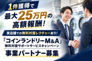 1件獲得で最大25万円の高額報酬！実店舗での無料対面レクチャーあり！「コインランドリーM&A 　無料対面サポートサービスキャンペーン」事業パートナー募集