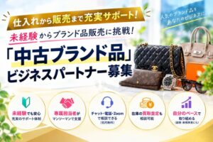 仕入れから販売まで充実サポート！未経験からブランド品販売に挑戦！「中古ブランド品」ビジネスパートナー募集