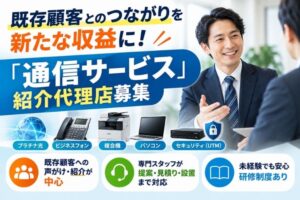 既存顧客とのつながりを新たな収益に！「通信サービス」紹介代理店募集